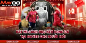 Bật Mí Cách Đọc Kèo Bóng Đá Tại MAY88 Cho Người Mới