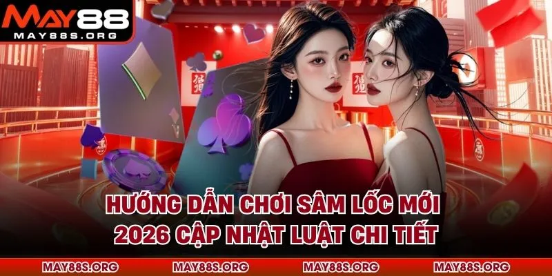 Hướng Dẫn Chơi Sâm Lốc Mới 2026 Cập Nhật Luật Chi Tiết