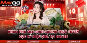 Khám Phá Mẹo Chơi Casino Trực Tuyến Cực Kỳ Hiệu Quả Tại MAY88