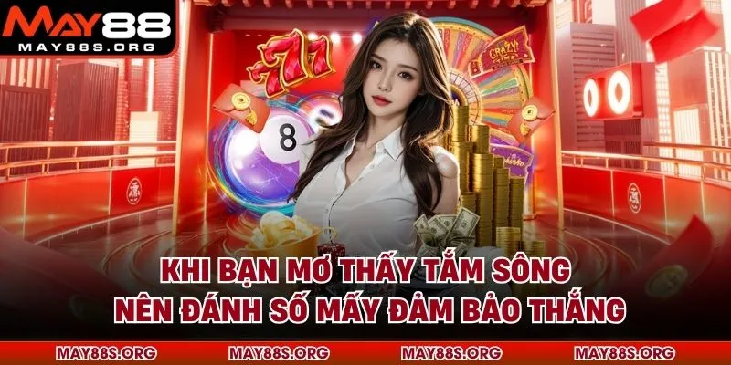 Khi Bạn Mơ Thấy Tắm Sông Nên Đánh Số Mấy Đảm Bảo Thắng