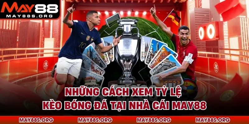 Những Cách Xem Tỷ Lệ Kèo Bóng Đá Tại Nhà Cái MAY88