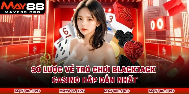 Sơ lược về trò chơi blackjack casino hấp dẫn nhất