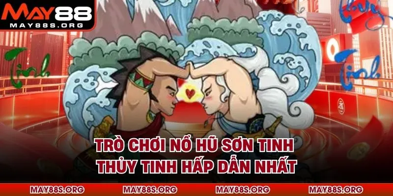 Trò chơi nổ hũ Sơn Tinh Thủy Tinh hấp dẫn nhất